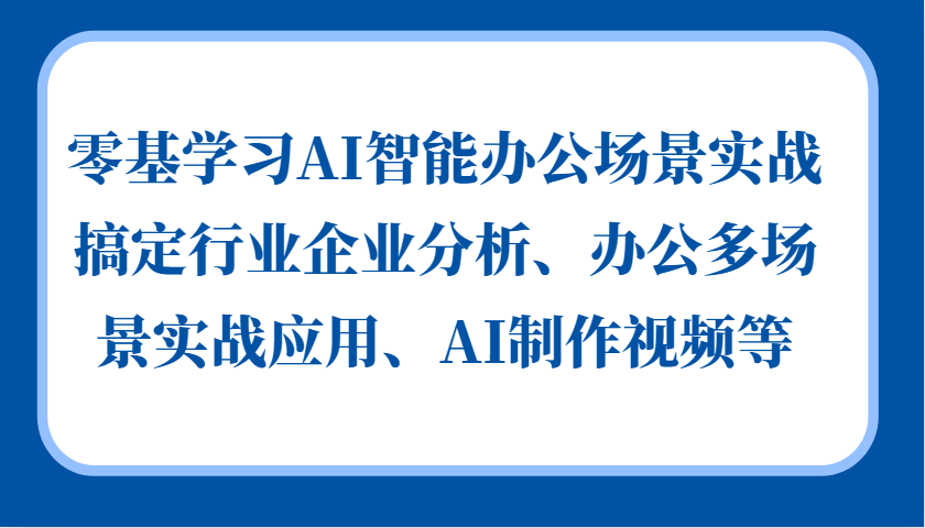 零基学习AI智能办公场景实战，搞定行业企业分析、办公多场景实战应用、AI制作视频等 - 趣酷猫