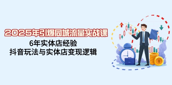 2025年引爆同城流量实战课，6年实体店经验，抖音玩法与实体店变现逻辑 - 趣酷猫