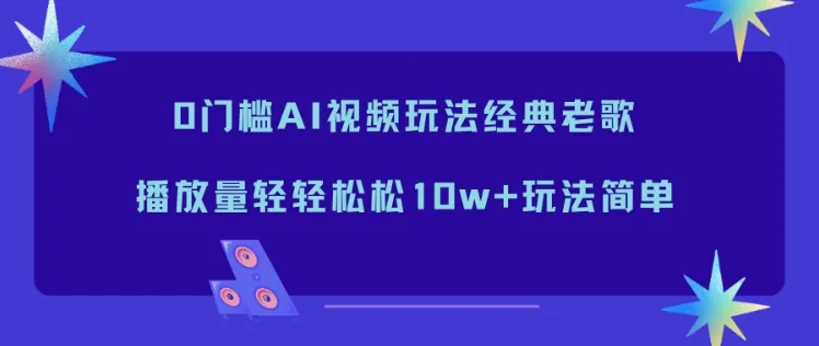 0门槛AI视频玩法经典老歌，播放量轻轻松松10w+玩法简单-趣酷猫资源网