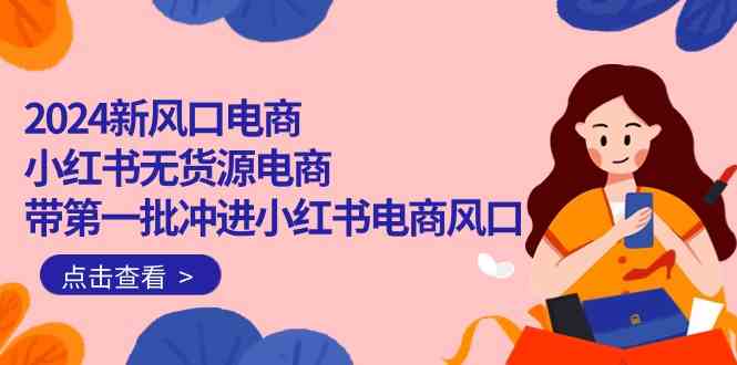 2024新风口电商，小红书无货源电商，带第一批冲进小红书电商风口（32节）-趣酷猫资源网