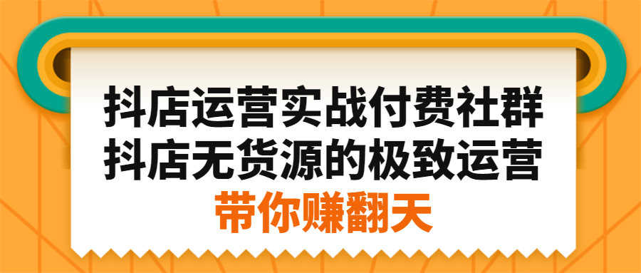抖店运营实战付费社群，抖店无货源的极致运营带你赚翻天 - 趣酷猫