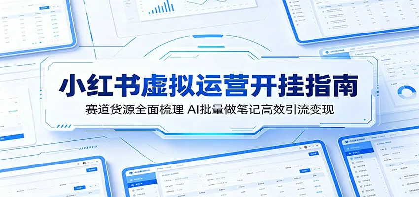 小红书虚拟运营开挂指南：赛道货源全面梳理，AI批量做笔记高效引流变现_趣客盟