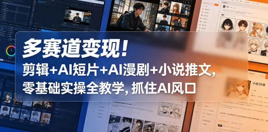 多赛道变现！剪辑+AI短片+AI漫剧+小说推文，零基础实操全教学，抓住AI风口_趣客盟
