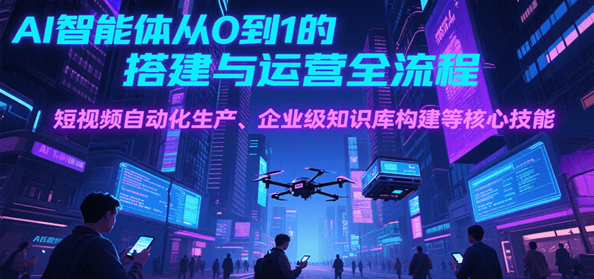 AI智能体从0到1的搭建与运营全流程，短视频自动化生产、企业级知识库构建等核心技能-趣酷猫资源网