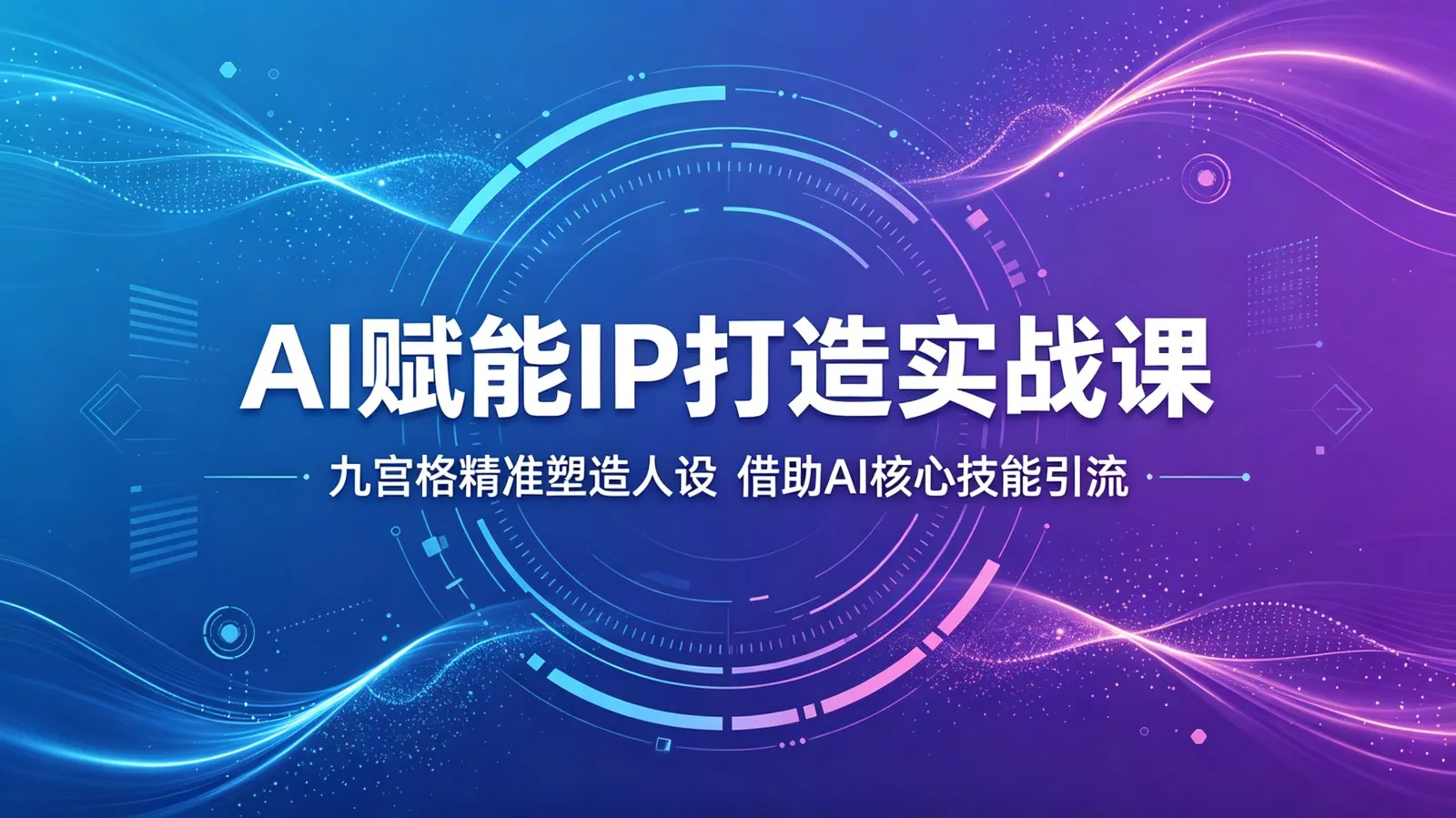 AI赋能IP打造实战课：九宫格精准塑造人设，借助AI核心技能引流_趣客盟