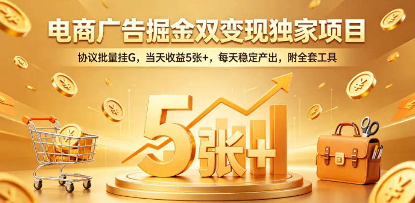 电商广告掘金双变现独家项目,协议批量挂G,当天收益5张+,每天稳定产出,附全套工具【揭秘】_趣客盟