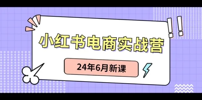 小红书电商实战营：小红书笔记带货和无人直播，24年6月新课-趣酷猫资源网