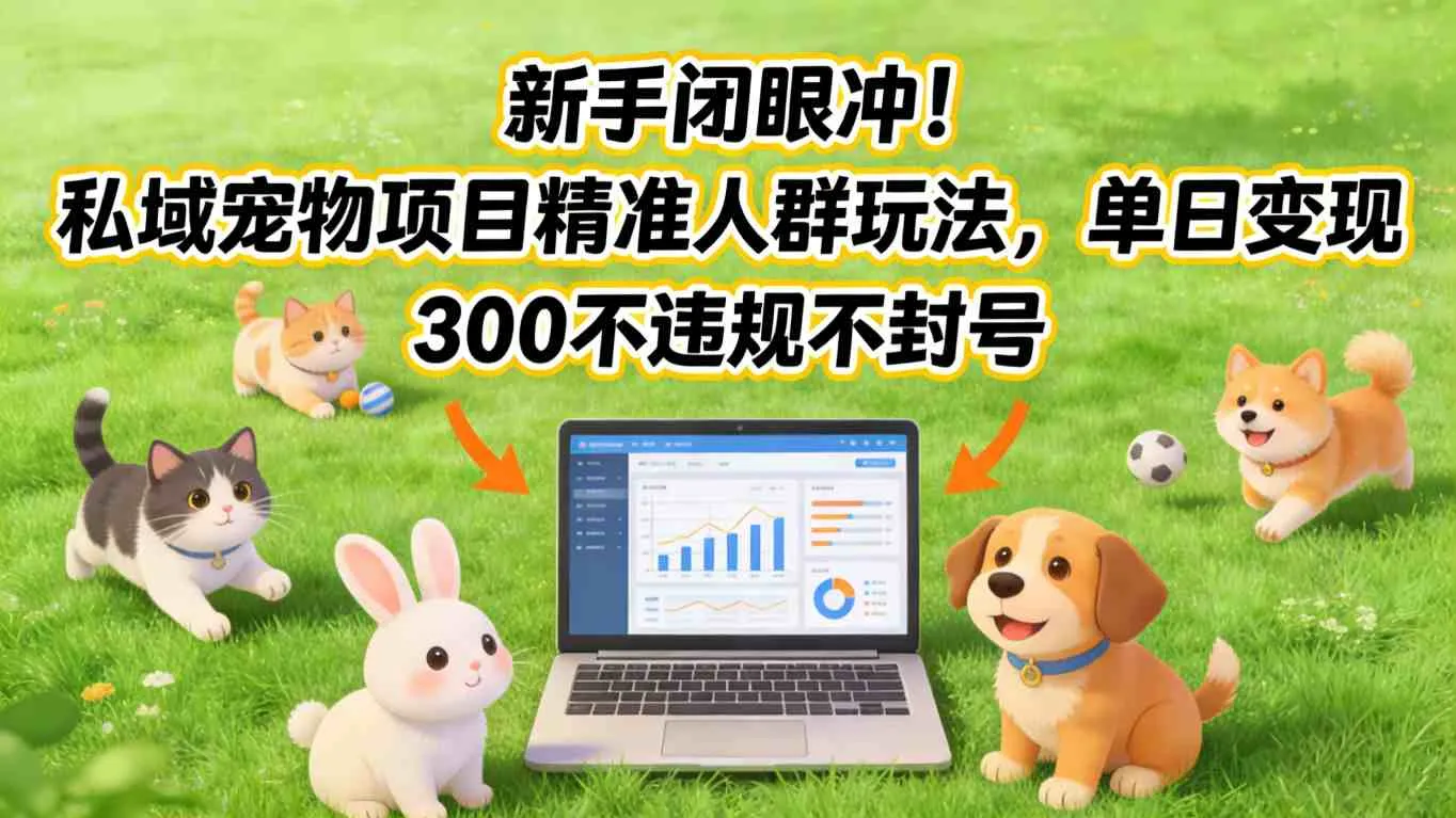 新手闭眼冲！私域宠物项目精准人群玩法，单日变现3张不违规不封号-趣酷猫资源网