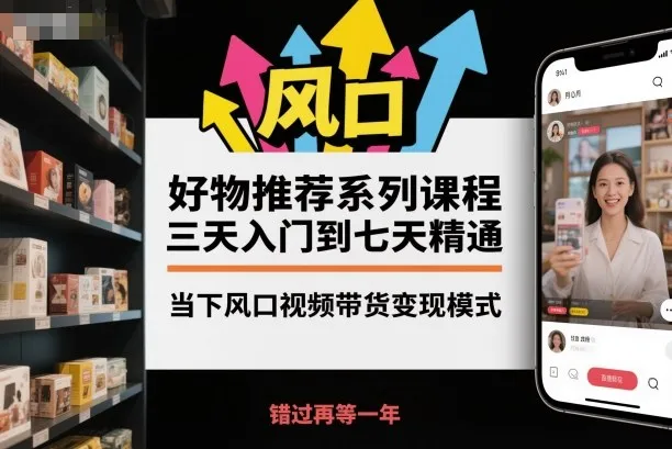 好物推荐系列课程，三天入门到七天精通，当下风口视频带货变现模式-趣酷猫资源网