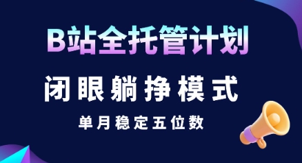 【B站全托管计划】闭眼躺挣模式，单月稳定五位数【揭秘】-趣酷猫资源网