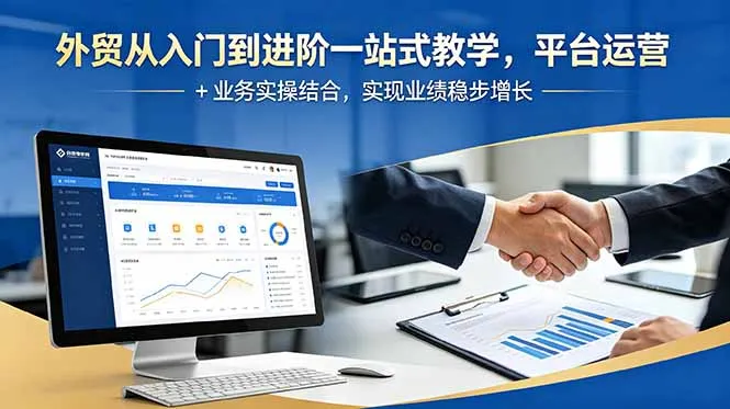 外贸从入门到进阶一站式教学，平台运营 + 业务实操结合，实现业绩稳步增长_趣客盟
