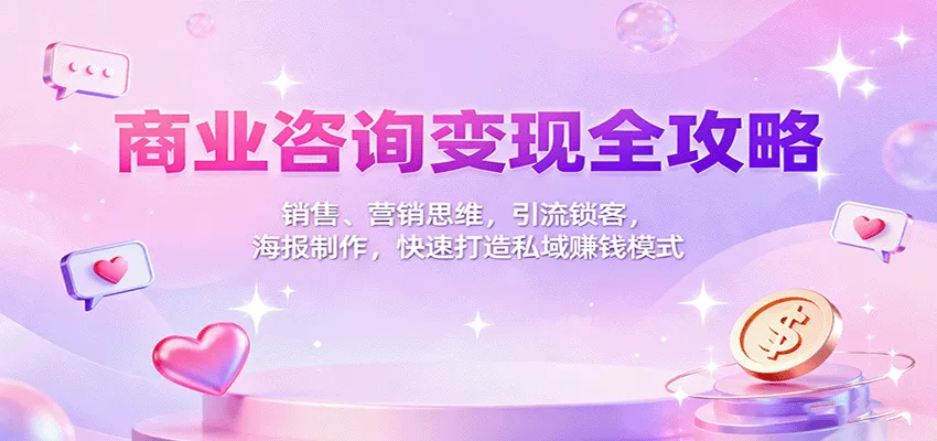 商业咨询变现全攻略：销售、营销思维，引流锁客，海报制作，快速打造私域赚钱模式-趣酷猫资源网
