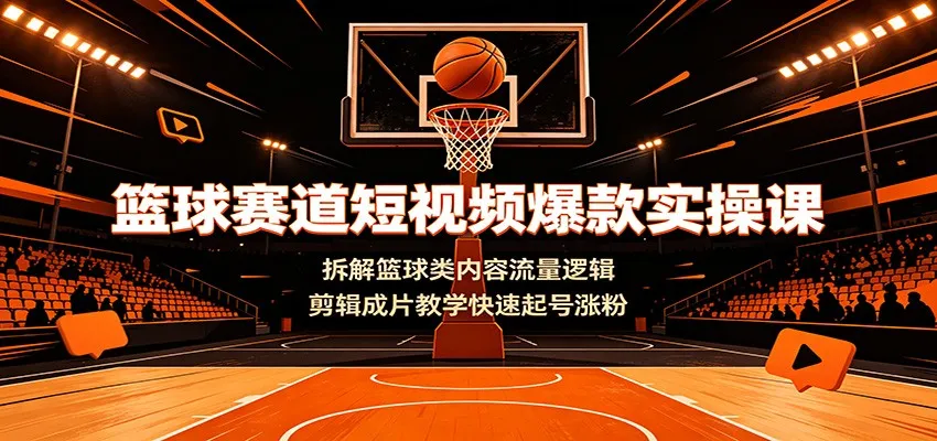 篮球短视频爆款制作攻略课:深度解析篮球内容流量技巧,专业剪辑教程助力快速涨粉起号_趣客盟