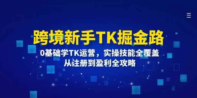 跨境新手TK掘金路：0基础学TK运营，实操技能全覆盖，从注册到盈利全攻略-趣酷猫资源网