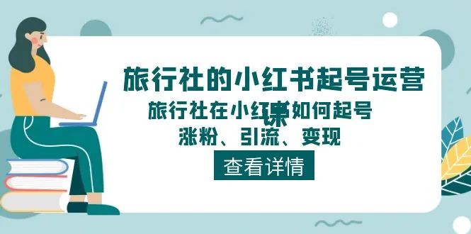 旅行社的小红书起号运营课，旅行社在小红书如何起号、涨粉、引流、变现-趣酷猫资源网