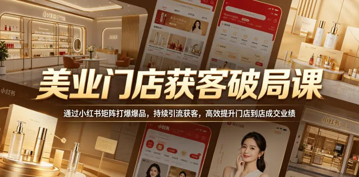 美业门店获客破局课，通过小红书矩阵打爆爆品，持续引流获客，高效提升门店到店成交业绩_趣客盟