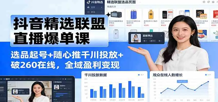 抖音精选联盟直播爆单课：选品起号+随心推千川投放+破260在线，全域盈利变现-趣酷猫资源网
