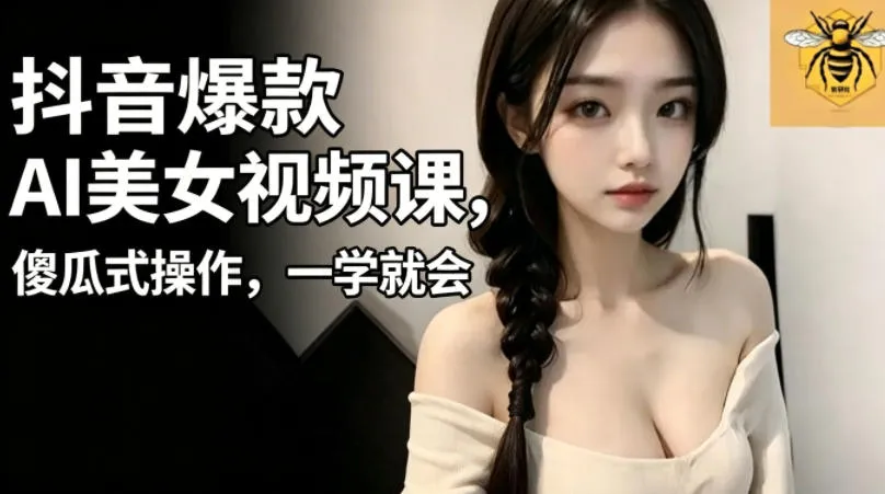 抖音爆款AI美女视频课，傻瓜式操作，一学就会，1个小就能上手_趣客盟