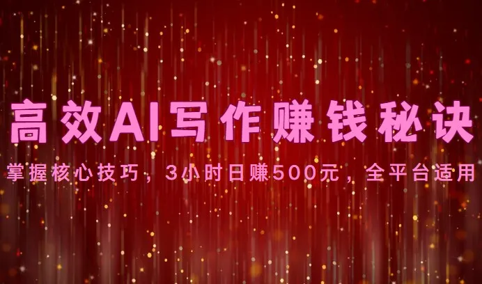 高效AI写作赚钱秘诀：掌握核心技巧，3小时日赚500元，全平台适用-趣酷猫资源网