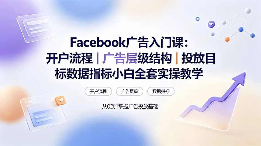 Facebook广告开户与投放全攻略:从开户流程到广告层级,掌握投放目标与数据指标,小白必学实操教程_趣客盟