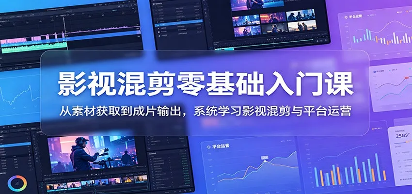 影视混剪零基础入门课:从素材获取到成片输出,系统学习影视混剪与平台运营_趣客盟