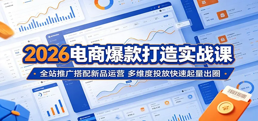 2026电商爆款打造实战课：全站推广搭配新品运营，多维度投放快速起量出圈_趣客盟