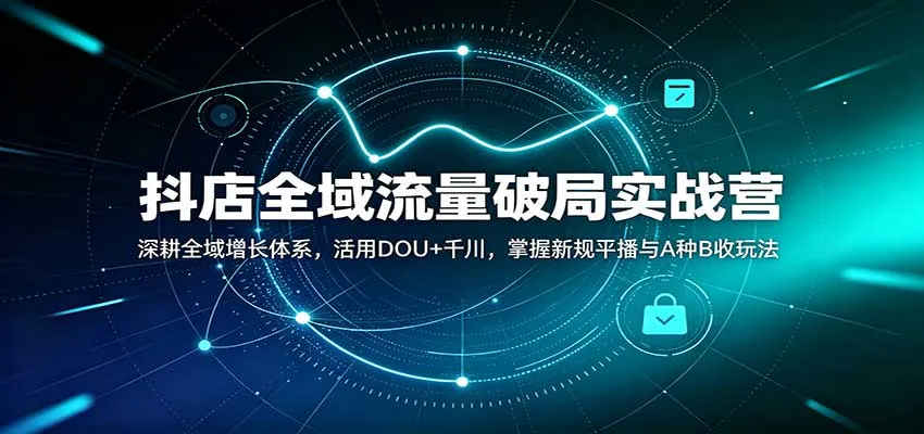 抖店全域流量破局攻略：深度解析DOU+千川策略，精通新规平播技巧与A种B收策略，助你全域增长无忧 - 趣客盟