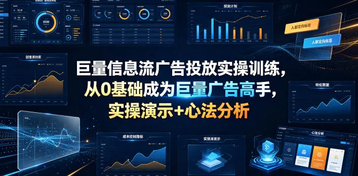 【巨量信息流广告投放】实操训练教程：从新手到高手，实战演练+深度心法解析，快速掌握广告精髓_趣客盟
