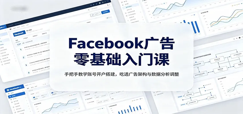 Facebook广告开户与操作指南：从零开始，全面掌握账号搭建、广告架构解析及数据分析调整技巧_趣客盟