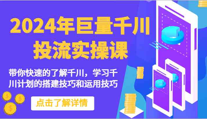 2024年巨量千川投流实操课-带你快速的了解千川，学习千川计划的搭建技巧和运用技巧-趣酷猫资源网