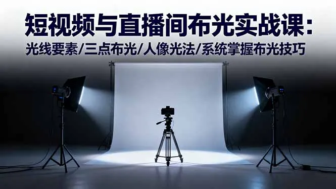 短视频与直播间布光实战课：光线要素/三点布光/人像光法/系统掌握布光技巧-趣酷猫资源网