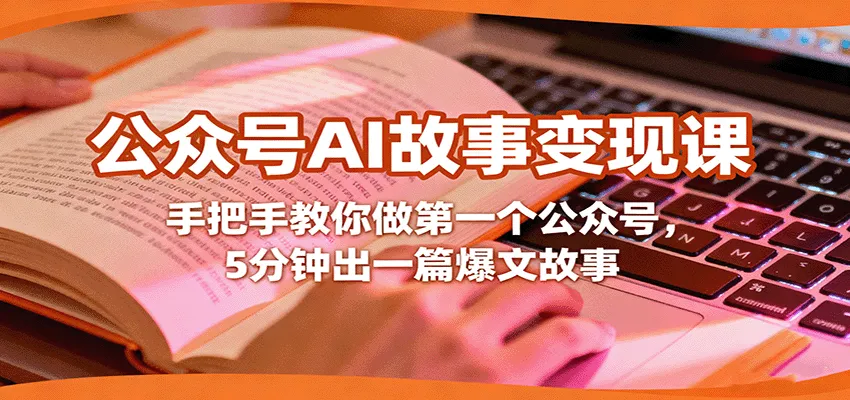 公众号AI故事变现课，手把手教你做第一个公众号，5分钟出一篇爆文故事-趣酷猫资源网