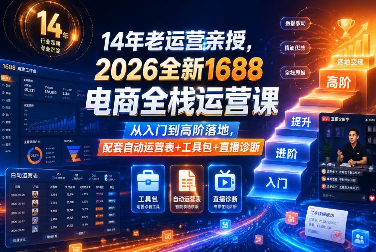 14年老运营亲授，2026全新1688电商全栈运营课，从入门到高阶落地，配套自动运营表+工具包+直播诊断等_趣客盟