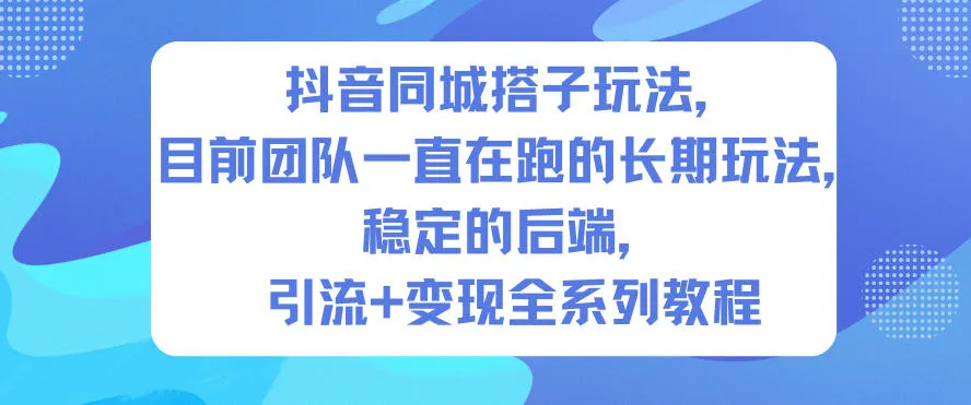 抖音同城搭子玩法，目前团队一直在跑的长期玩法，稳定的后端，引流+变现全系列教程-趣酷猫资源网
