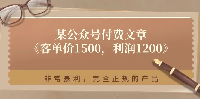 某公众号付费文章《客单价1500，利润1200》非常暴利，完全正规的产品-趣酷猫资源网