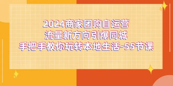 2024商家团购自运营流量新方向引爆同城，手把手教你玩转本地生活（67节完整版）-趣酷猫资源网