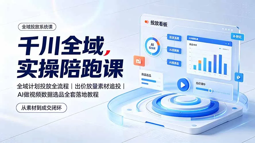 千川全域实操课程:全域投放全攻略 | 出价放量与素材追投技巧 | AI视频数据选品落地教程全套学习_趣客盟