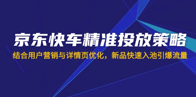 京东快车精准投放策略，结合用户营销与详情页优化，新品快速入池引爆流量 - 趣酷猫