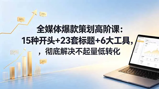 全媒体爆款策划高阶课：15种开头+23套标题+6大工具，彻底解决不起量低转化_趣客盟