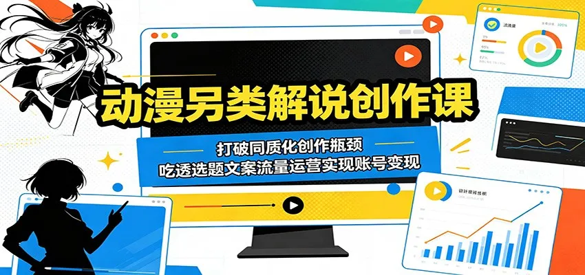 动漫另类解说创作课：打破同质化创作瓶颈，吃透选题文案流量运营实现账号变现_趣客盟