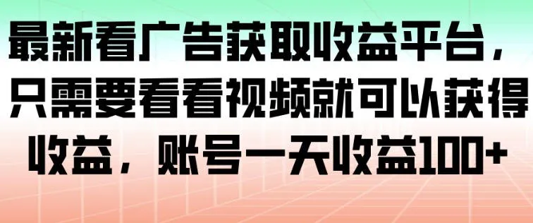 最新看广告获取收益平台，只需要看看视频就可以获得收益，账号一天收益100+-趣酷猫资源网