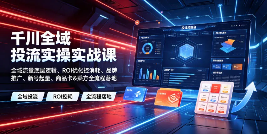 全域流量实战课：揭秘千川底层逻辑，ROI优化技巧，品牌推广策略，新号快速起量，商品卡&乘方全链路落地教程_趣客盟