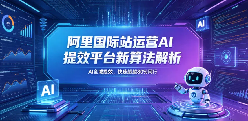 阿里国际站运营AI提效平台新算法解析26年5月新课，AI全域提效，快速超越80%同行_趣客盟