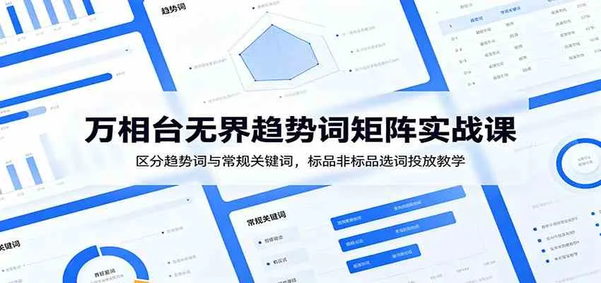 万相台无界趋势词矩阵实战:精准区分趋势关键词,标品/非标品选词与投放策略教学_趣客盟