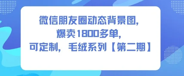 微信朋友圈动态背景图，爆卖1800多单，可定制，毛绒系列【第二期】-趣酷猫资源网