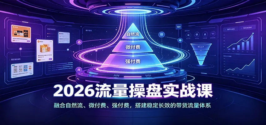 2026流量运营实战课:自然流+微付费+强付费策略,构建长效带货流量生态体系 - 趣客盟