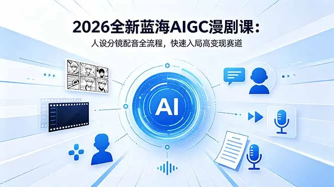 2026全新蓝海AIGC漫剧课：人设分镜配音全流程，快速入局高变现赛道_趣客盟