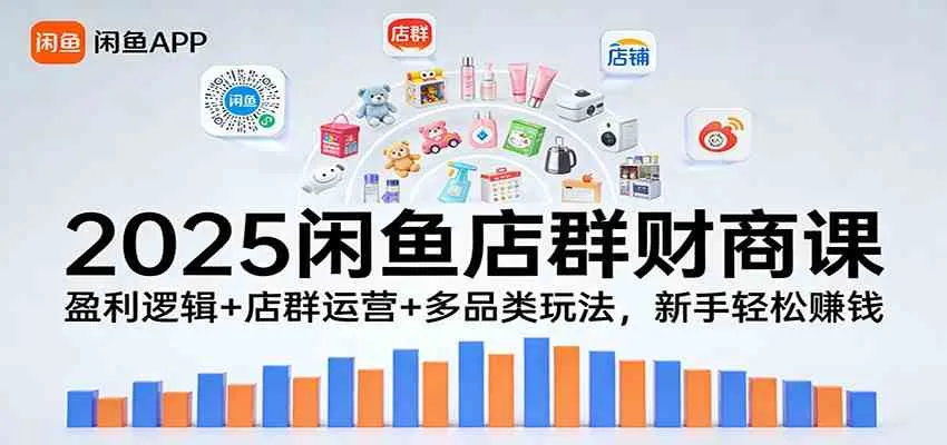 2025闲鱼店群财商课：盈利逻辑+店群运营+多品类玩法，新手轻松赚钱-趣酷猫资源网