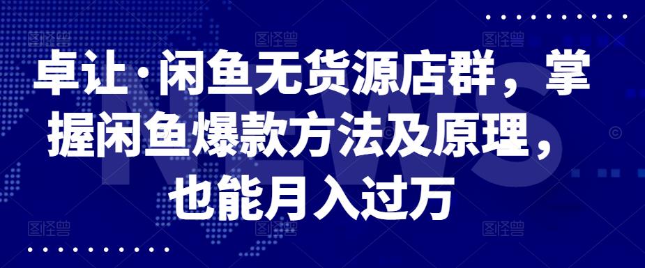 卓让·闲鱼无货源店群，掌握闲鱼爆款方法及原理，也能月入过万 - 趣酷猫