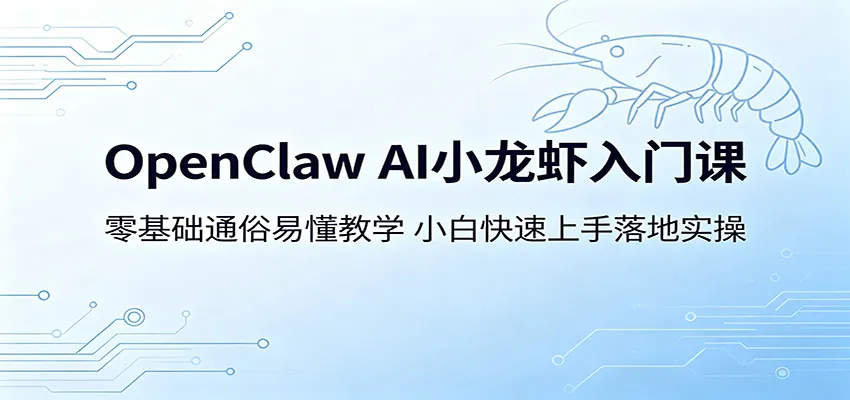 OpenClaw AI小龙虾入门课：零基础通俗易懂教学，小白快速上手落地实操_趣客盟